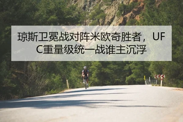 琼斯卫冕战对阵米欧奇胜者，UFC重量级统一战谁主沉浮